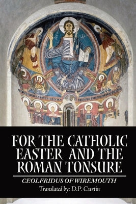 For the Catholic Easter and the Roman Tonsure by Ceolfridus of Wiremouth