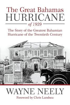 The Great Bahamas Hurricane of 1929: The Story of the Greatest Bahamian Hurricane of the Twentieth Century by Neely, Wayne