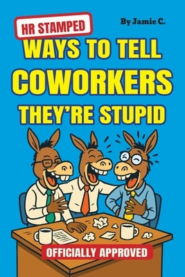 HR Stamped Ways to Tell Coworkers They're Stupid (Officially Approved): Finally, a Corporate-Approved Guide to Professional Eye Rolling Without Gettin by Clarke, Jamie