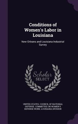 Conditions of Women's Labor in Louisiana: New Orleans and Louisiana Industrial Survey by United States Council of National Defen