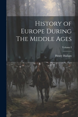 History of Europe During The Middle Ages; Volume I by Hallam, Henry