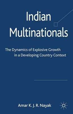 Indian Multinationals: The Dynamics of Explosive Growth in a Developing Country Context by Nayak, Amar