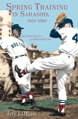 Spring Training in Sarasota, 1924-1960: New York Giants and Boston Red Sox by Lahurd, Jeff