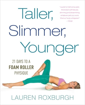 Taller, Slimmer, Younger: 21 Days to a Foam Roller Physique by Roxburgh, Lauren