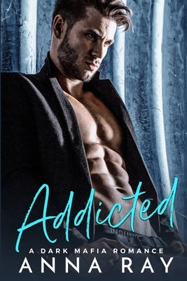 Addicted: A Dark Mafia Romance by Ray, Anna