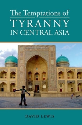 Temptations of Tyranny in Central Asia by Lewis, David