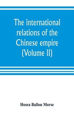 The international relations of the Chinese empire (Volume II) The Period of Submission 1861-1893. by Ballou Morse, Hosea