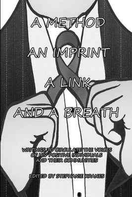 A Method, an Imprint, a Link, and a Breath: Writings to Circulate the Voices of HIV Positive Individuals and Their Communities by Kranes, Stephanie