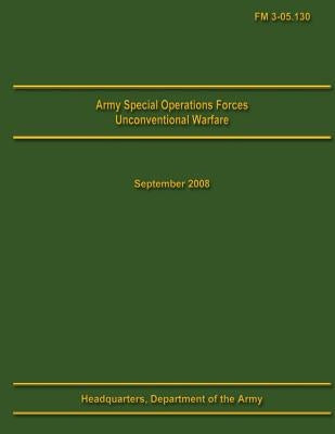 Army Special Operations Forces Unconventional Warfare Field Manual 3-05.130 by U. S. Department of the Army