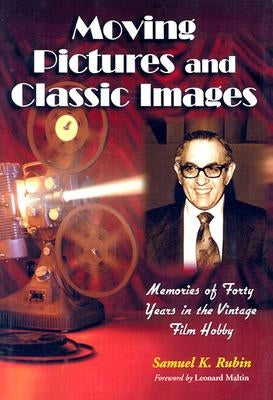 Moving Pictures and Classic Images: Memories of Forty Years in the Vintage Film Hobby by Rubin, Samuel K.