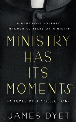 Ministry Has Its Moments: A James Dyet Collection by Dyet, James