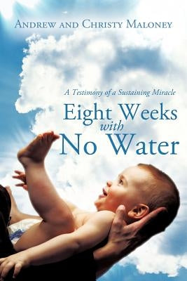 Eight Weeks with No Water: A Testimony of a Sustaining Miracle by Maloney, Andrew