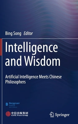 Intelligence and Wisdom: Artificial Intelligence Meets Chinese Philosophers by Song, Bing
