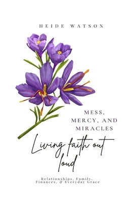 Mess, Mercy, and Miracles: Living Faith Out Loud by Watson, Heide
