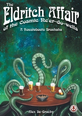 The Eldritch Affair of the Cosmic Ne'er-do-wells: A Roustabouts Brouhaha by De-Gruchy, Alex