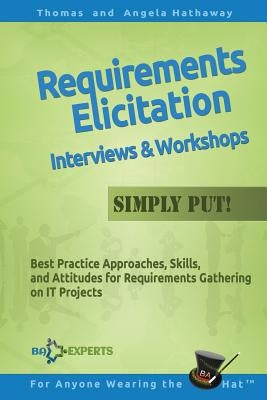 Requirements Elicitation Interviews and Workshops - Simply Put!: Best Practices, Skills, and Attitudes for Requirements Gathering on IT Projects by Hathaway, Angela