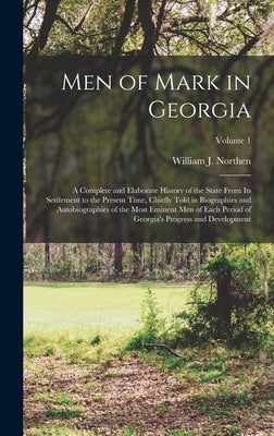 Men of Mark in Georgia: A Complete and Elaborate History of the State From Its Settlement to the Present Time, Chiefly Told in Biographies and by Northen, William J.