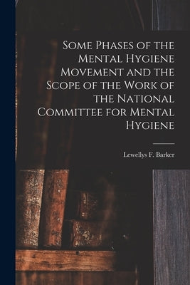 Some Phases of the Mental Hygiene Movement and the Scope of the Work of the National Committee for Mental Hygiene by Barker, Lewellys F. (Lewellys Frankli