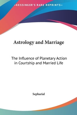 Astrology and Marriage: The Influence of Planetary Action in Courtship and Married Life by Sepharial