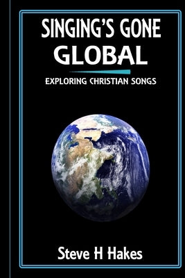 Singing's Gone Global: Exploring Christian Songs by Hakes, Steve H.