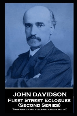 John Davidson - Fleet Street Eclogues (Second Series): 'Then where is the wonderful land of spells'' by Davidson, John