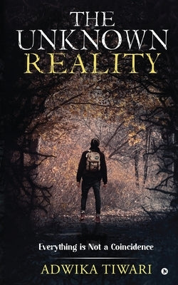 The Unknown Reality: Everything Is Not a Coincidence by Adwika Tiwari