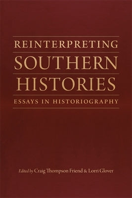 Reinterpreting Southern Histories: Essays in Historiography by Friend, Craig Thompson