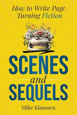 Scenes and Sequels: How to Write Page-Turning Fiction by Klaassen, Mike