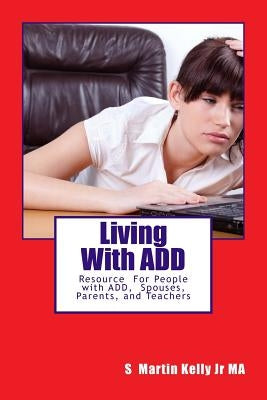 LIving With ADD: Resource of People with ADD, Spouses, Parents, and Teachers by Kelly Jr, S. Martin