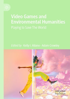 Video Games and Environmental Humanities: Playing to Save the World by Aliano, Kelly I.