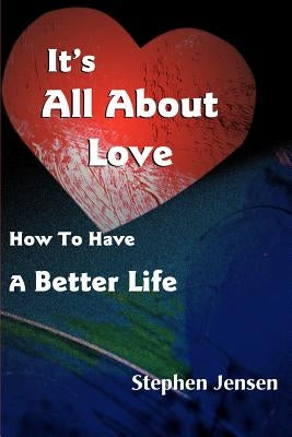 It's All about Love: How to Have a Better Life by Jensen, Stephen