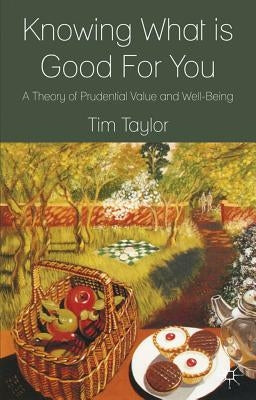 Knowing What Is Good for You: A Theory of Prudential Value and Well-Being by Taylor, T.