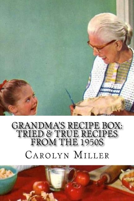 Tried and True Simple Recipes From the 1950s: The Greatest Wholesome, Delicious and Simple Recipes the 1950s Has to Offer by Miller, Carolyn