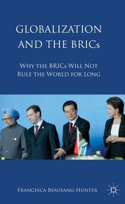Globalization and the BRICs: Why the BRICs Will Not Rule the World for Long by Beausang, Francesca