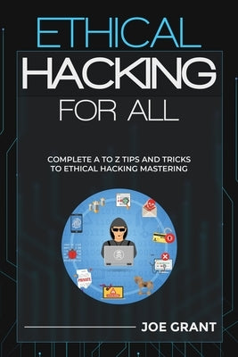 Ethical Hacking for All: Complete A to Z Tips and Tricks to Ethical Hacking Mastering by Grant, Joe