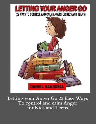 Letting your Anger Go 22 Easy Ways To control and calm Anger for Kids and: Letting your Anger Go 22 Easy Ways To control and calm Anger for Kids and by Ransdell, Daniel