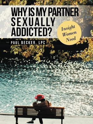 Why Is My Partner Sexually Addicted?: Insight Women Need by Becker Lpc, Paul