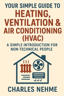 Your Simple Guide to Heating, Ventilation & Air Conditioning (HVAC): A Simple Introduction for Non-Technical People by Nehme, Charles