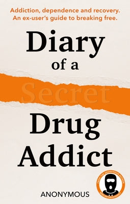 Diary of a Secret Drug Addict: Addiction, Dependence and Recovery. an Ex-User's Guide to Breaking Free. by Secret Drug Addict