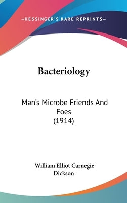Bacteriology: Man's Microbe Friends And Foes (1914) by Dickson, William Elliot Carnegie