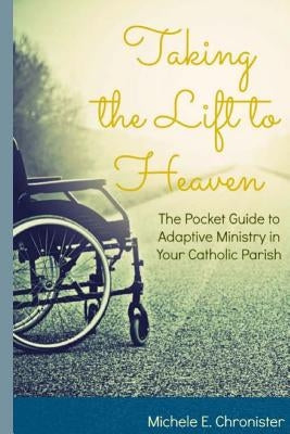 Taking the Lift to Heaven: The Pocket Guide to Adaptive Ministry in Your Catholic Parish by Chronister, Michele E.
