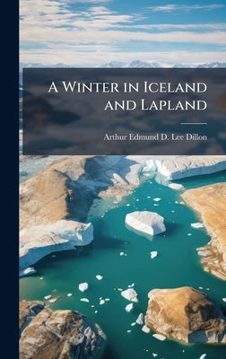 A Winter in Iceland and Lapland by Dillon, Arthur Edmund D. Lee-
