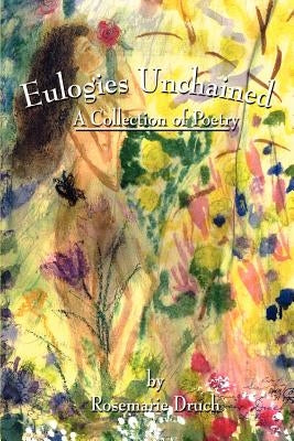 Eulogies Unchained: A Collection of Poetry by Druch, Rosemarie