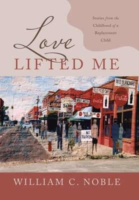 Love Lifted Me: Stories from the Childhood of a Replacement Child by Noble, William C.