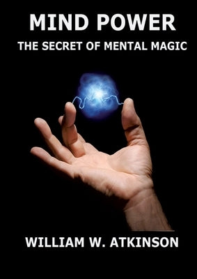 Mind Power: The Secret of Mental Magic: Annotated Edition by Atkinson, William Walker