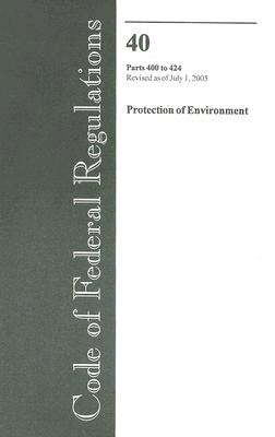 Code of Federal Regulations 40 Parts 400 to 424 Protection of Environment: Revised as of July 1, 2005 by Office of the Federal Register