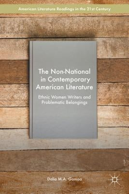 The Non-National in Contemporary American Literature: Ethnic Women Writers and Problematic Belongings by Gomaa, Dalia M. a.
