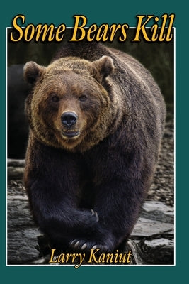 Some Bears Kill: True Life Tales of Terror by Kaniut, Larry