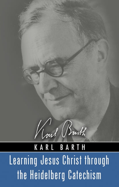 Learning Jesus Christ through the Heidelberg Catechism by Barth, Karl