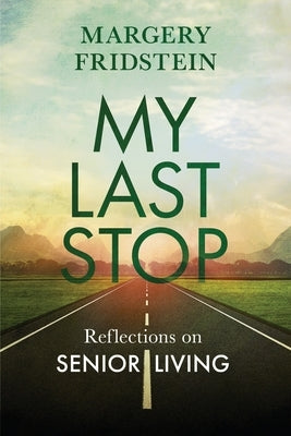 My Last Stop: Reflections on Senior Living by Fridstein, Margery